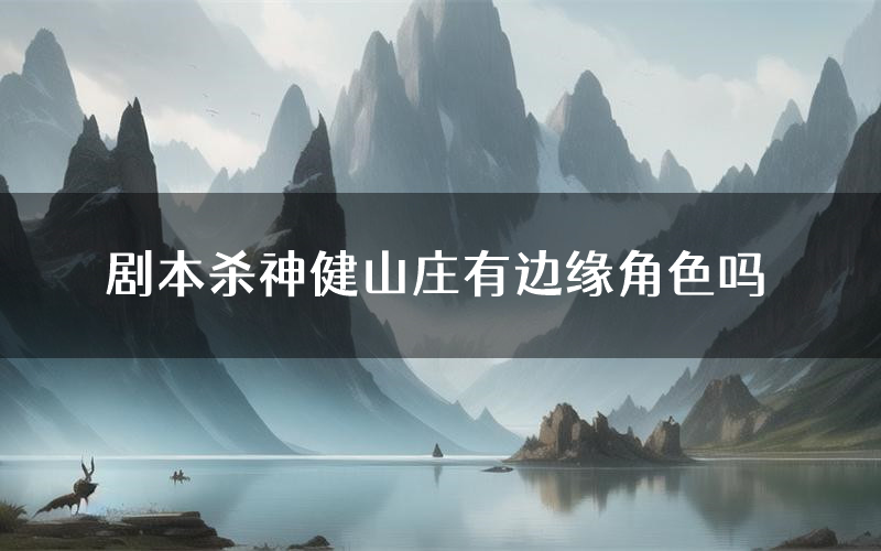 剧本杀神健山庄有边缘角色吗