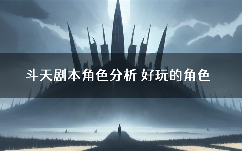 斗天剧本角色分析 好玩的角色