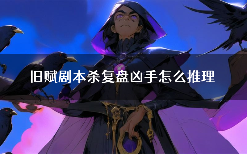 旧赋剧本杀复盘凶手怎么推理