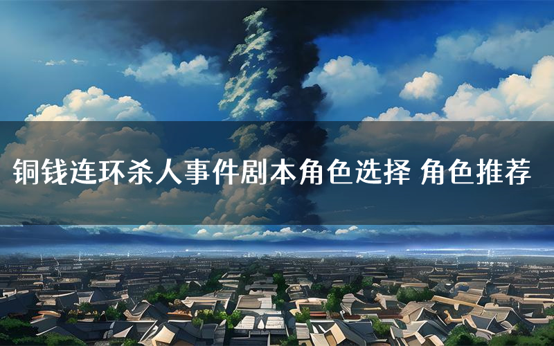 铜钱连环杀人事件剧本角色选择 角色推荐