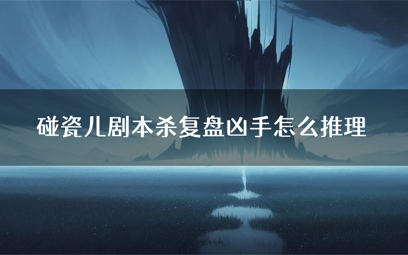 碰瓷儿剧本杀复盘凶手怎么推理