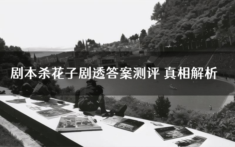 剧本杀花子剧透答案测评 真相解析