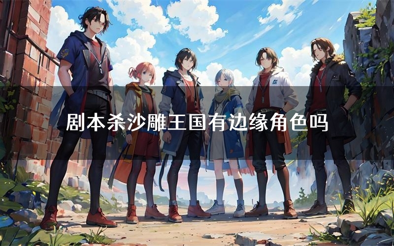 剧本杀沙雕王国有边缘角色吗