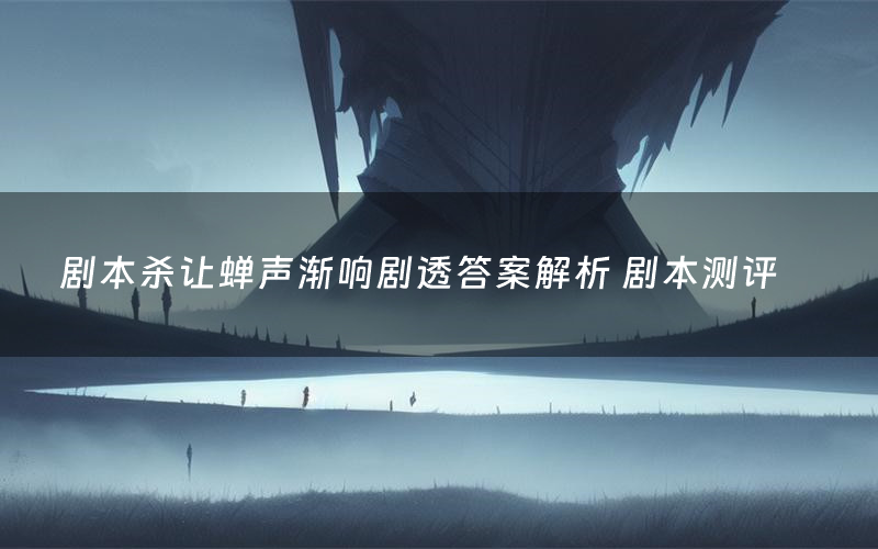 剧本杀让蝉声渐响剧透答案解析 剧本测评