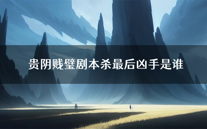 贵阴贱璧剧本杀最后凶手是谁