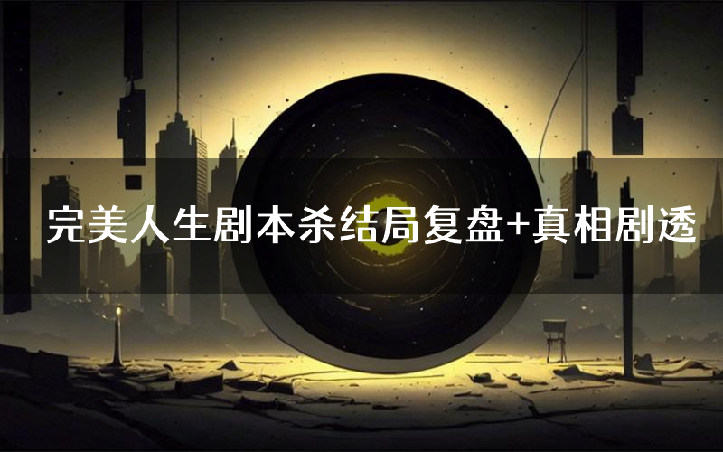 完美人生剧本杀结局复盘+真相剧透