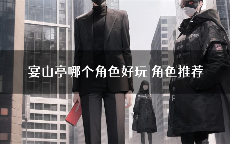 宴山亭哪个角色好玩 角色推荐