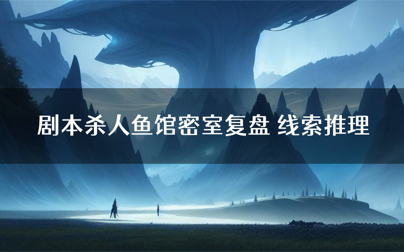 剧本杀人鱼馆密室复盘 线索推理