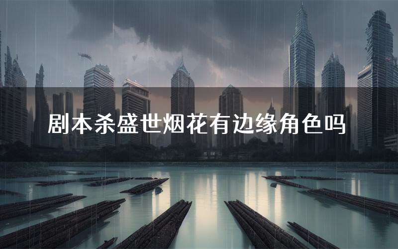 剧本杀盛世烟花有边缘角色吗