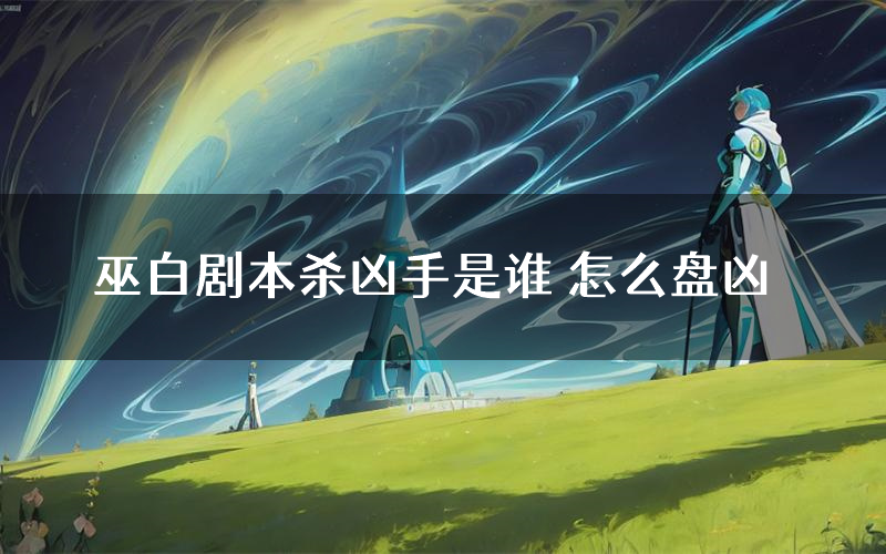 巫白剧本杀凶手是谁 怎么盘凶