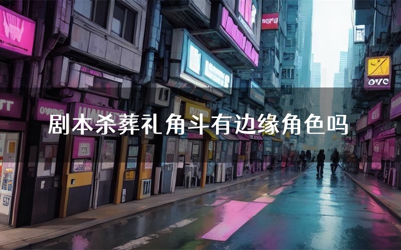 剧本杀葬礼角斗有边缘角色吗