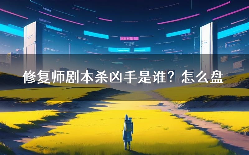修复师剧本杀凶手是谁？怎么盘