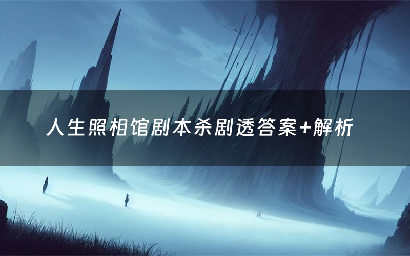 人生照相馆剧本杀剧透答案+解析