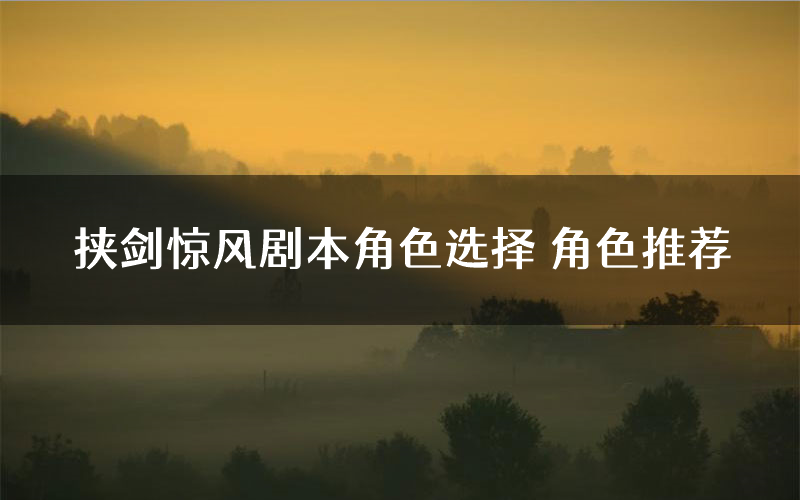 挟剑惊风剧本角色选择 角色推荐