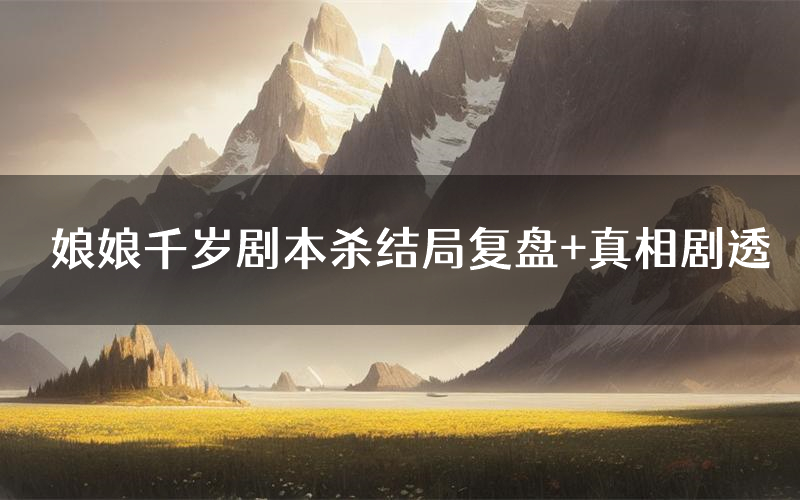 娘娘千岁剧本杀结局复盘+真相剧透