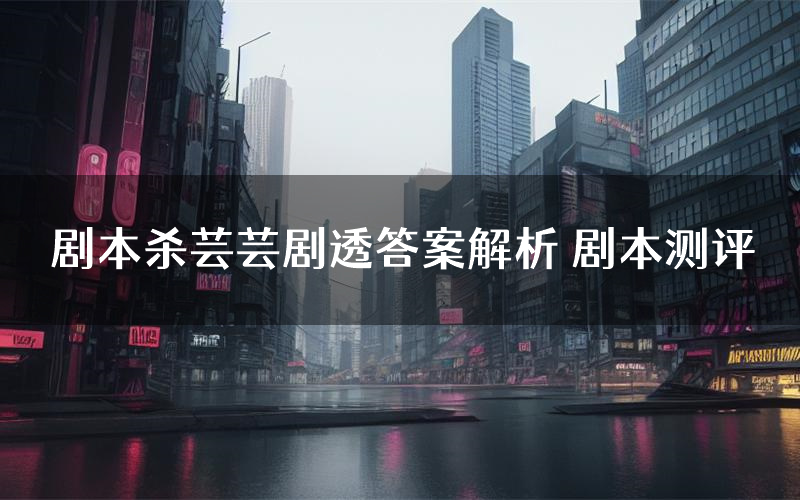 剧本杀芸芸剧透答案解析 剧本测评