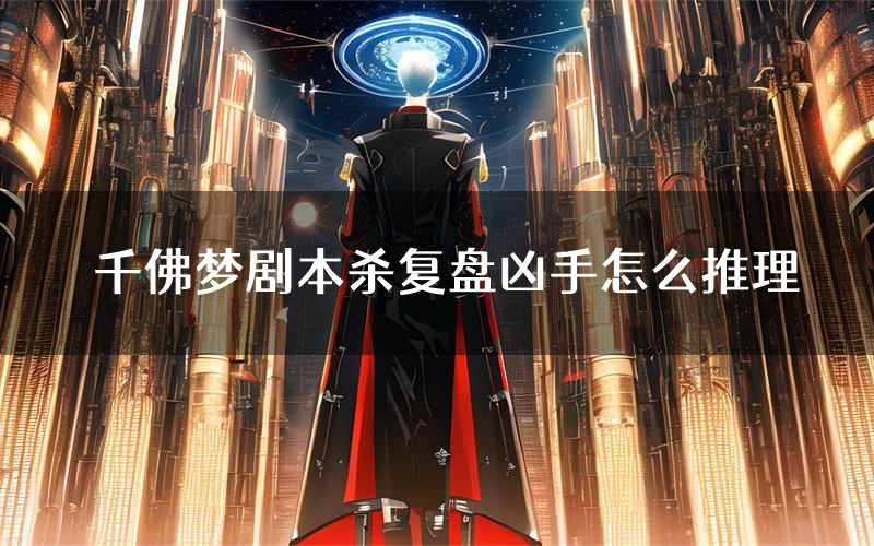 千佛梦剧本杀复盘凶手怎么推理