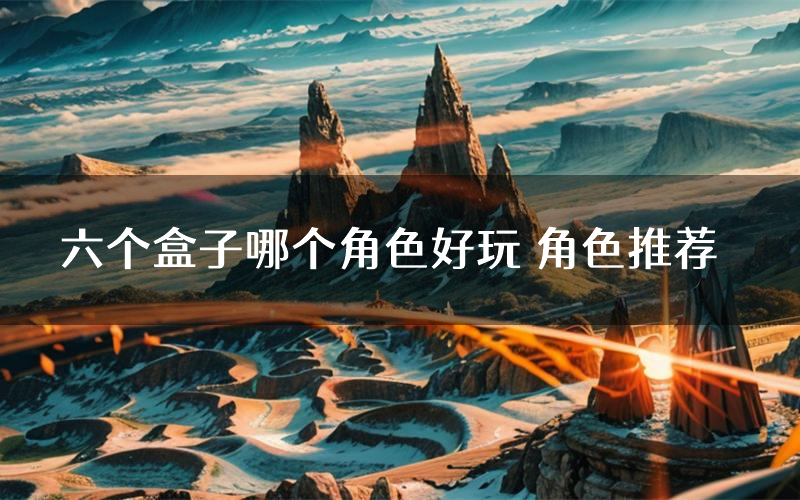 六个盒子哪个角色好玩 角色推荐
