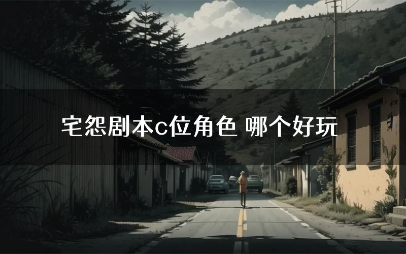 宅怨剧本c位角色 哪个好玩