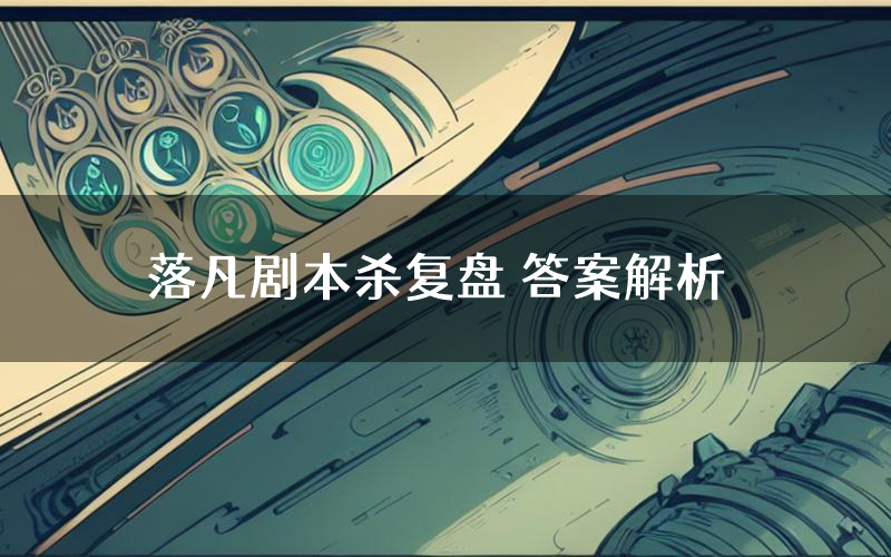 落凡剧本杀复盘 答案解析