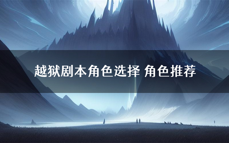 越狱剧本角色选择 角色推荐