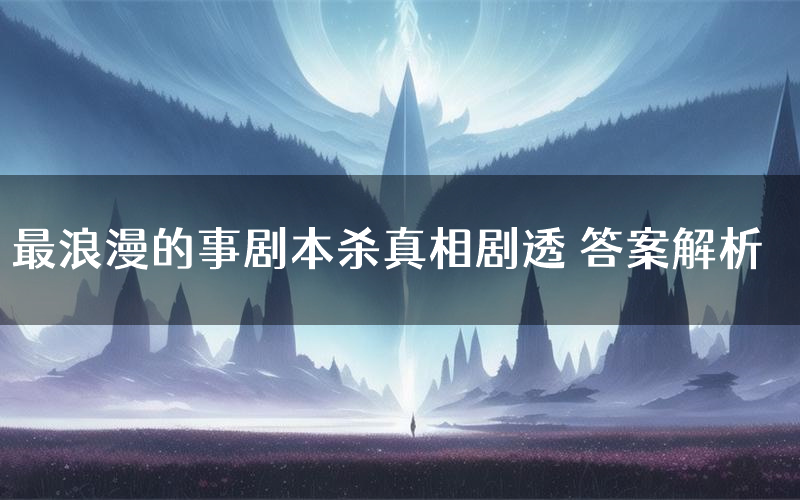 最浪漫的事剧本杀真相剧透 答案解析