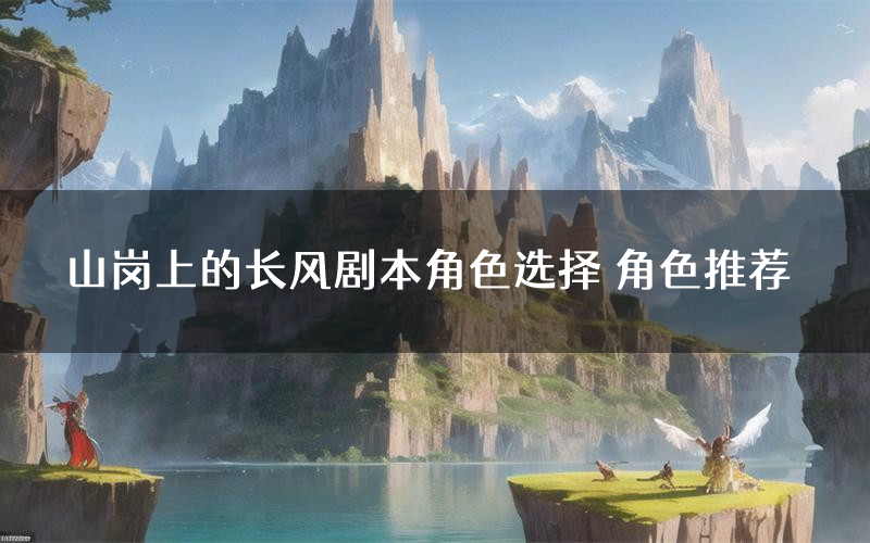 山岗上的长风剧本角色选择 角色推荐