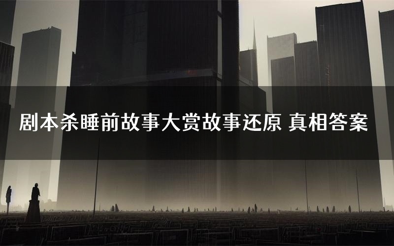 剧本杀睡前故事大赏故事还原 真相答案