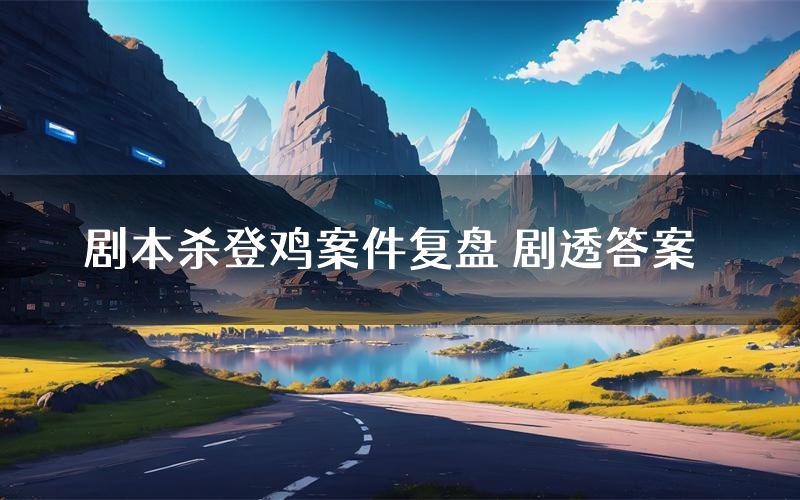 剧本杀登鸡案件复盘 剧透答案