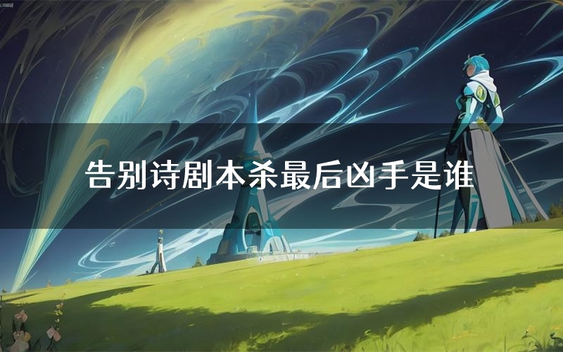 告别诗剧本杀最后凶手是谁