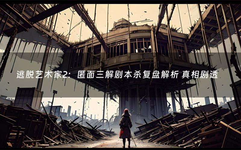 逃脱艺术家2：匿面三解剧本杀复盘解析 真相剧透