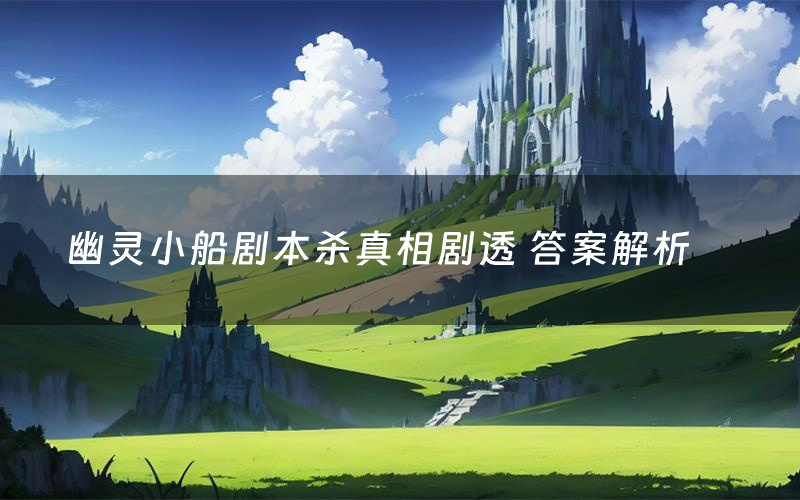 幽灵小船剧本杀真相剧透 答案解析