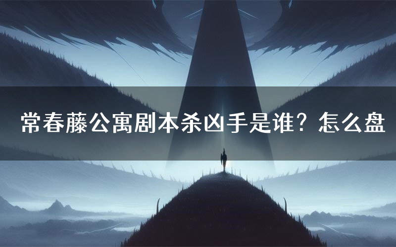 常春藤公寓剧本杀凶手是谁?怎么盘