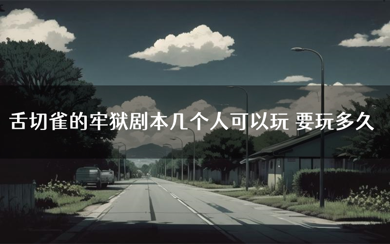 舌切雀的牢狱剧本几个人可以玩 要玩多久