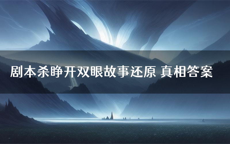 剧本杀睁开双眼故事还原 真相答案