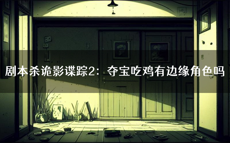 剧本杀诡影谍踪2:夺宝吃鸡有边缘角色吗