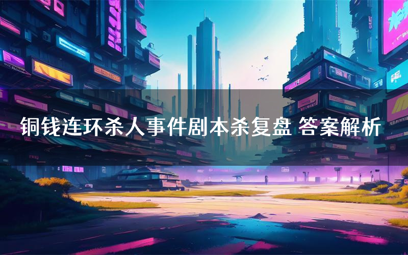 铜钱连环杀人事件剧本杀复盘 答案解析