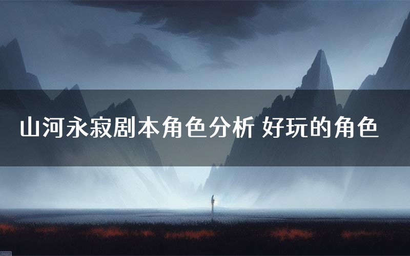 山河永寂剧本角色分析 好玩的角色