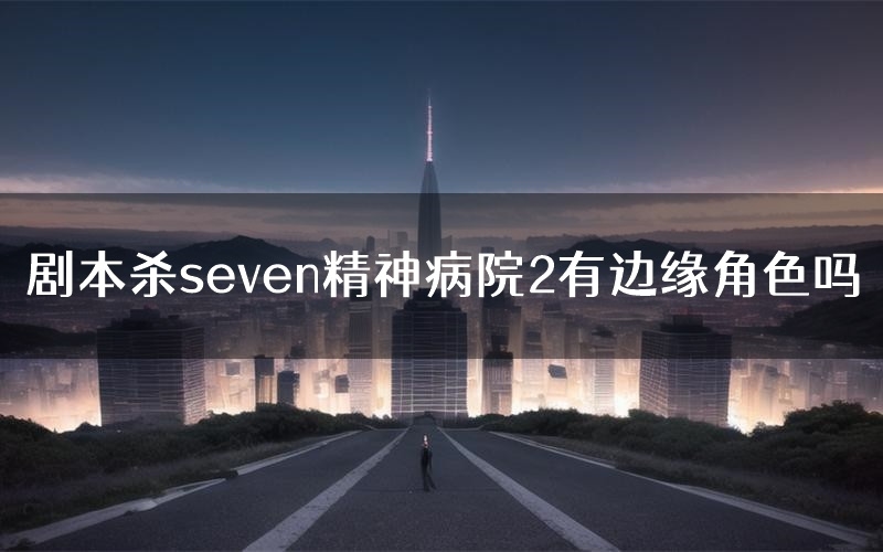 剧本杀seven精神病院2有边缘角色吗