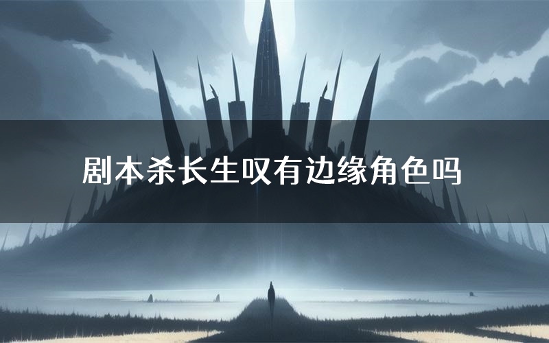 剧本杀长生叹有边缘角色吗